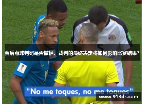 赛后点球判罚是否撤销，裁判的最终决定将如何影响比赛结果？